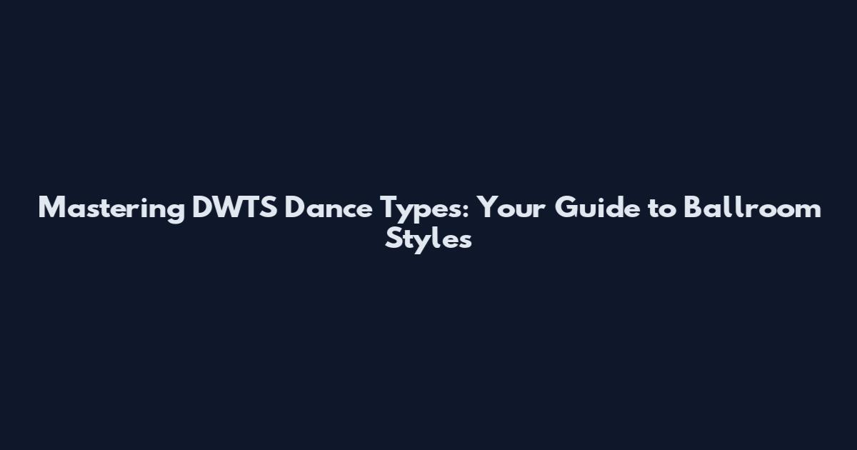 Mastering DWTS Dance Types: Your Guide to Ballroom Styles
