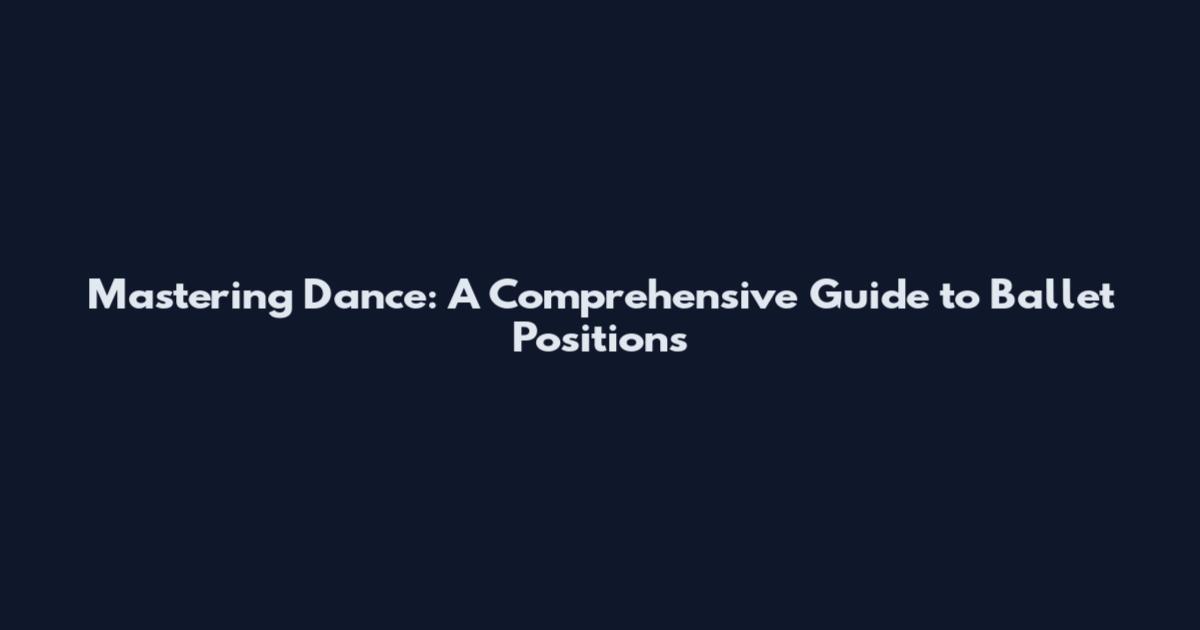 Mastering Dance: A Comprehensive Guide to Ballet Positions