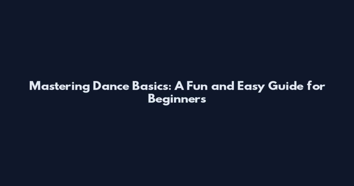 Mastering Dance Basics: A Fun and Easy Guide for Beginners