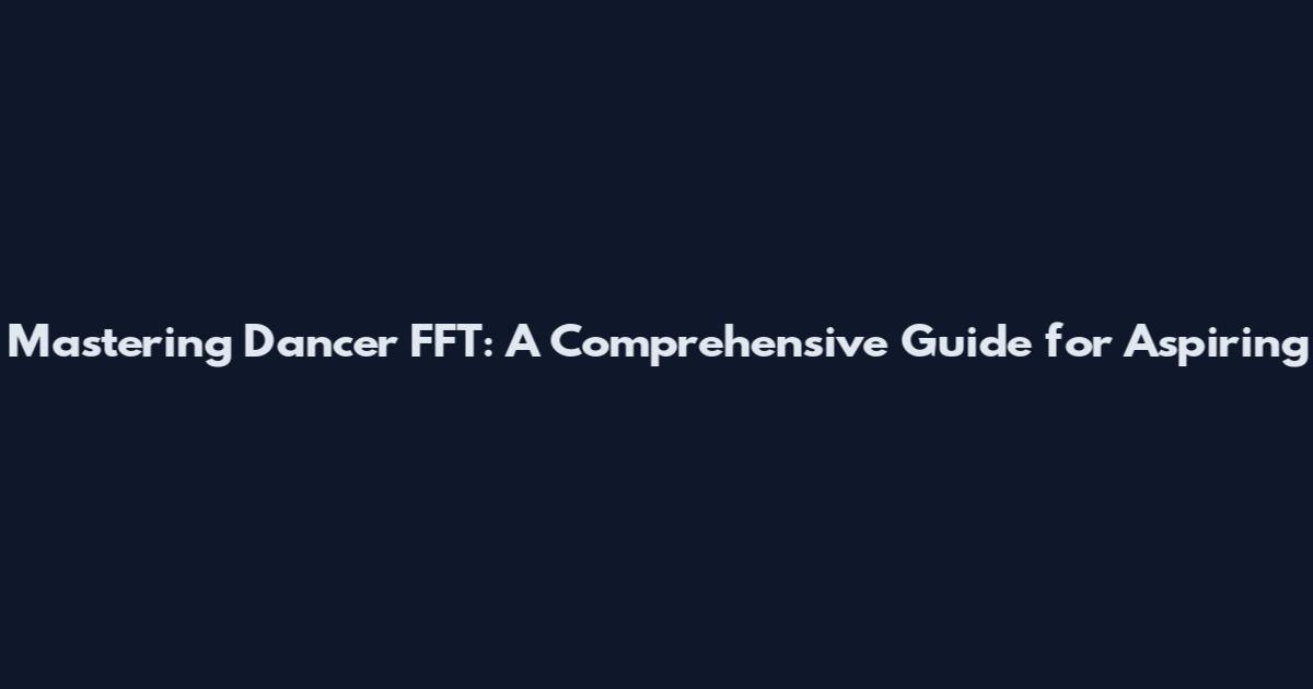 Mastering Dancer FFT: A Comprehensive Guide for Aspiring