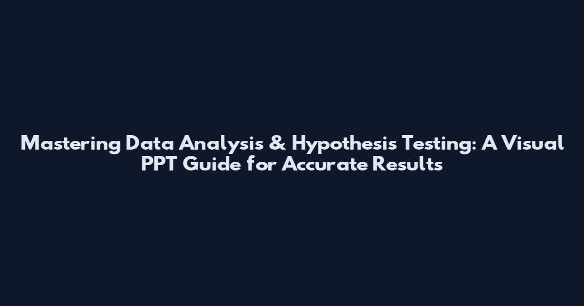 Mastering Data Analysis & Hypothesis Testing: A Visual PPT Guide for Accurate Results