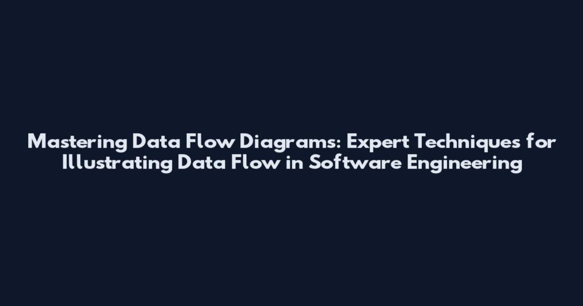 Mastering Data Flow Diagrams: Expert Techniques for Illustrating Data Flow in Software Engineering