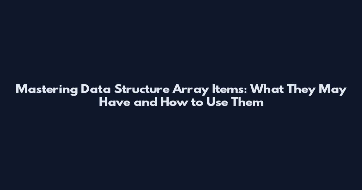 Mastering Data Structure Array Items: What They May Have and How to Use Them