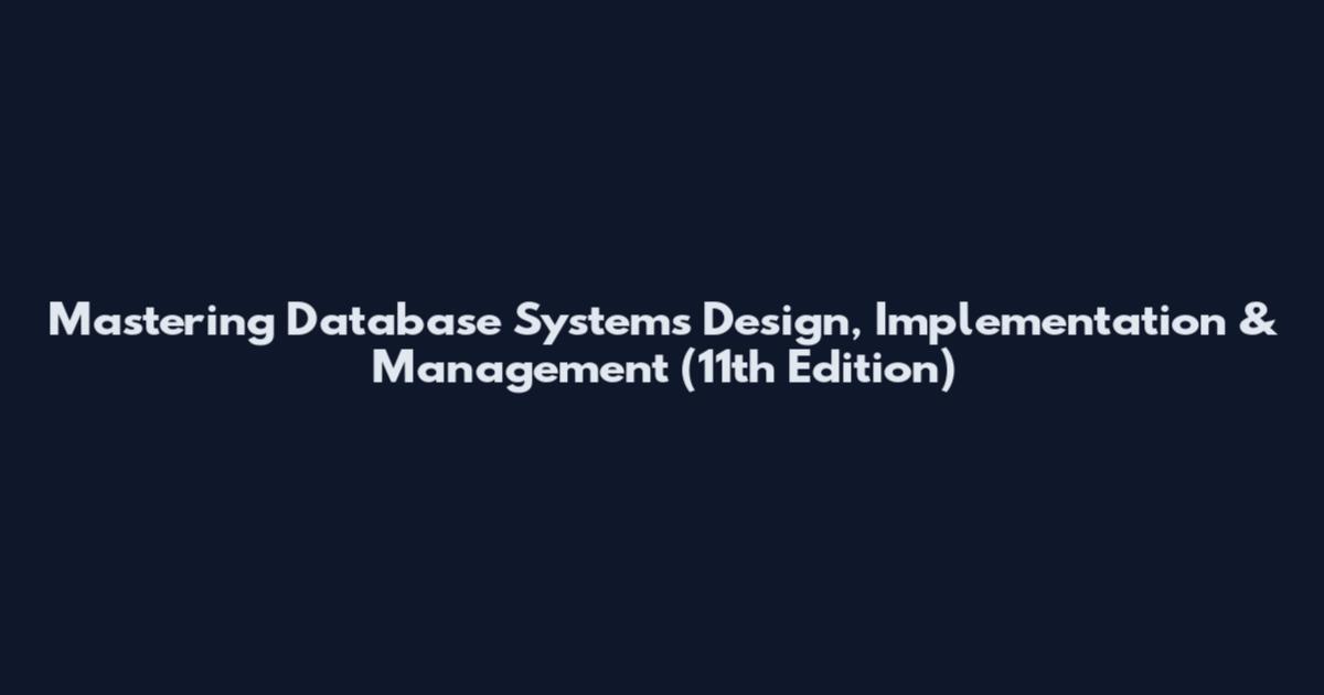 Mastering Database Systems Design, Implementation & Management (11th Edition)