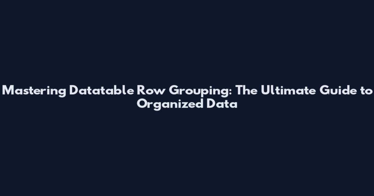 Mastering Datatable Row Grouping: The Ultimate Guide to Organized Data