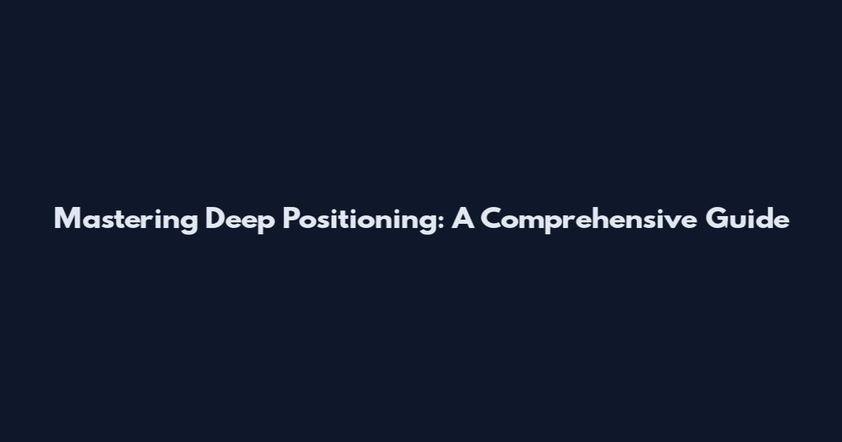 Mastering Deep Positioning: A Comprehensive Guide