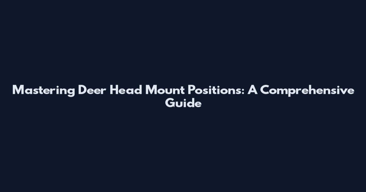 Mastering Deer Head Mount Positions: A Comprehensive Guide