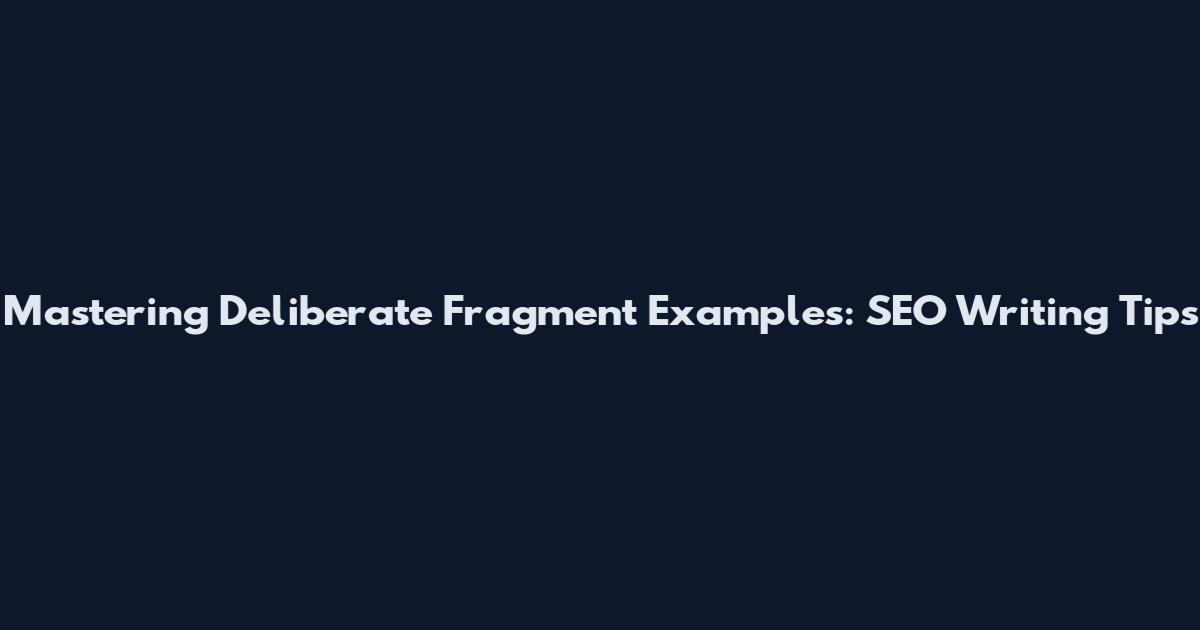 Mastering Deliberate Fragment Examples: SEO Writing Tips
