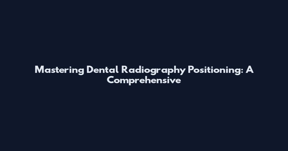 Mastering Dental Radiography Positioning: A Comprehensive