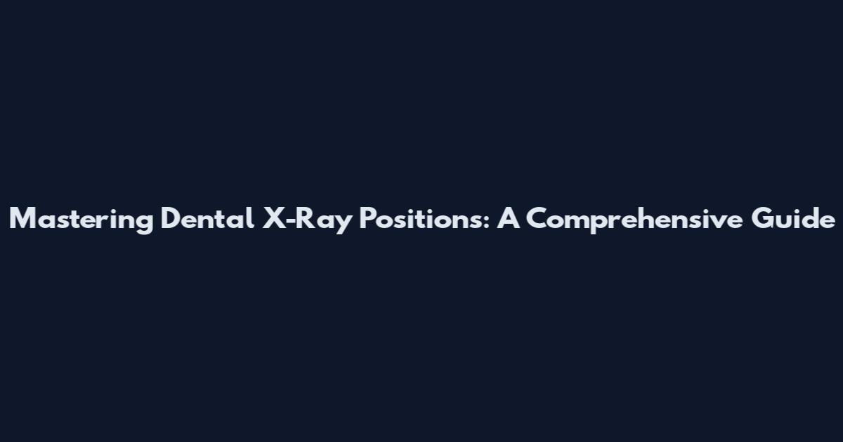 Mastering Dental X-Ray Positions: A Comprehensive Guide