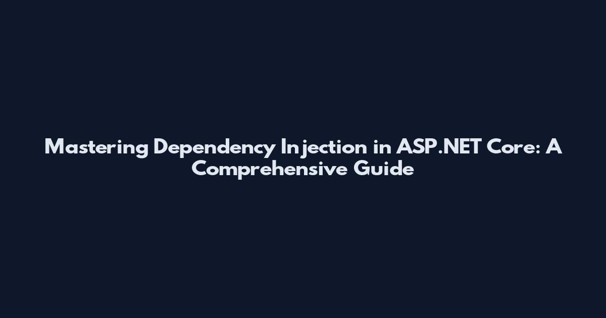 Mastering Dependency Injection in ASP.NET Core: A Comprehensive Guide