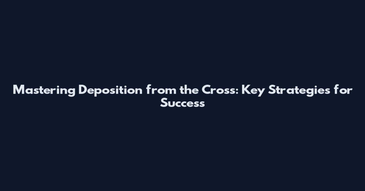 Mastering Deposition from the Cross: Key Strategies for Success