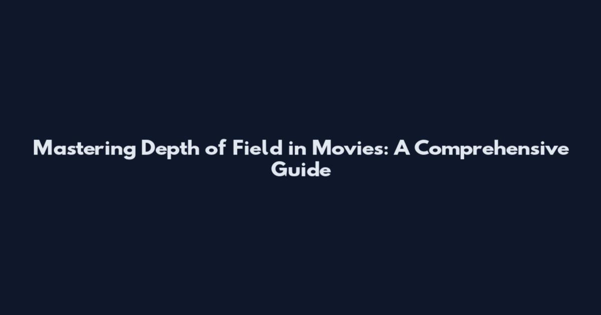 Mastering Depth of Field in Movies: A Comprehensive Guide