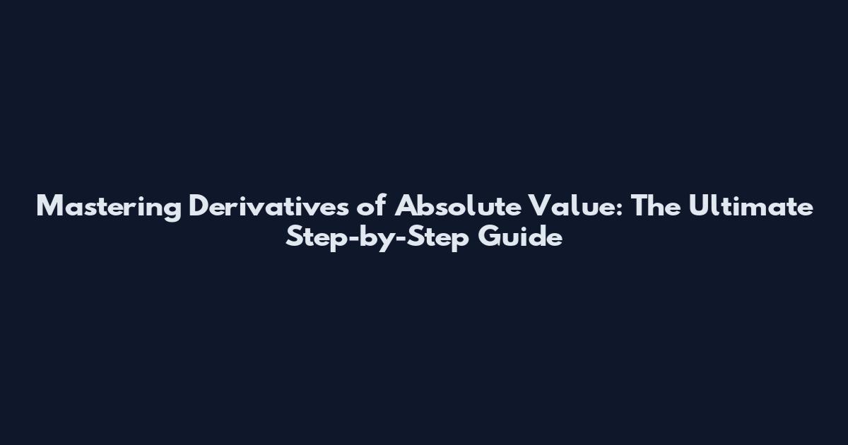 Mastering Derivatives of Absolute Value: The Ultimate Step-by-Step Guide