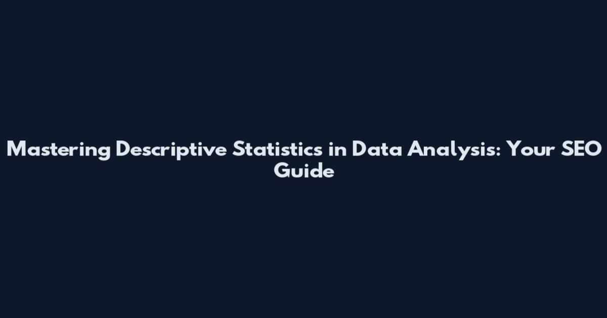 Mastering Descriptive Statistics in Data Analysis: Your SEO Guide