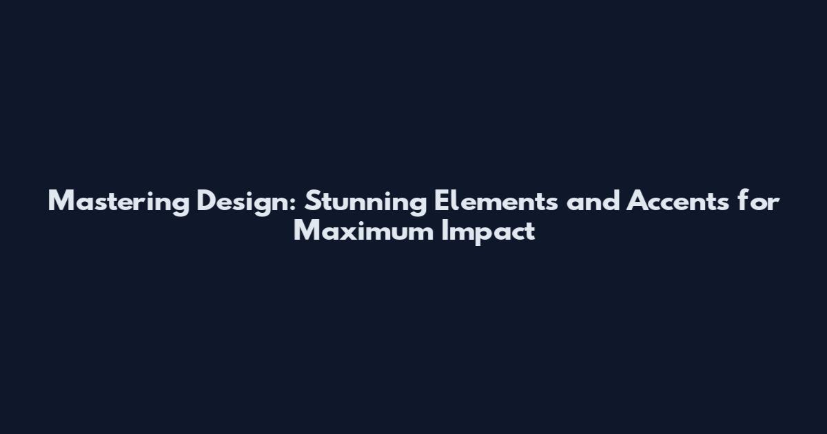 Mastering Design: Stunning Elements and Accents for Maximum Impact
