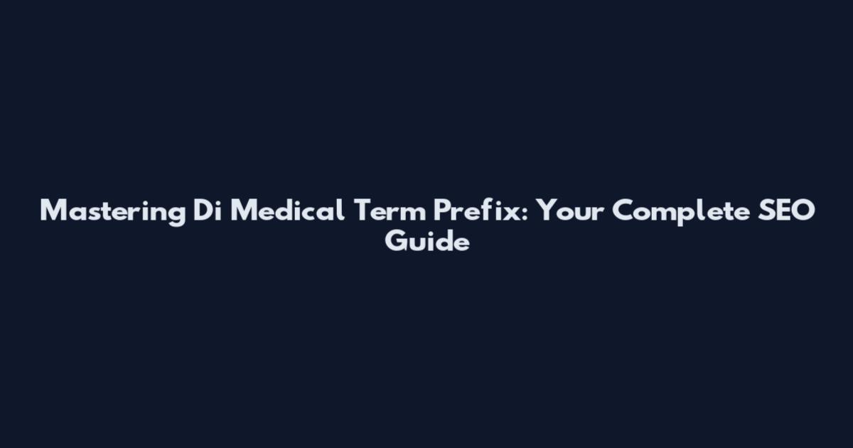 Mastering Di Medical Term Prefix: Your Complete SEO Guide