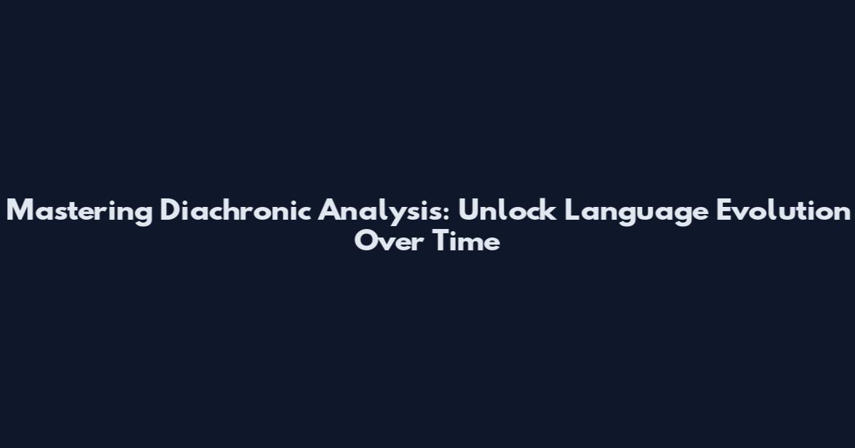 Mastering Diachronic Analysis: Unlock Language Evolution Over Time