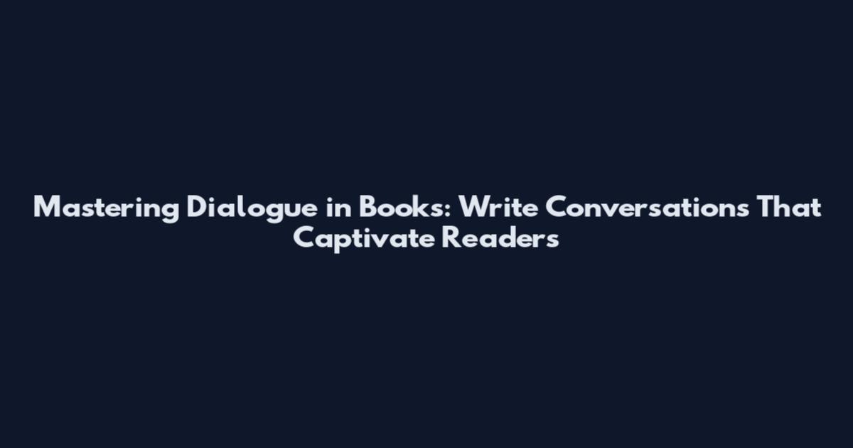 Mastering Dialogue in Books: Write Conversations That Captivate Readers