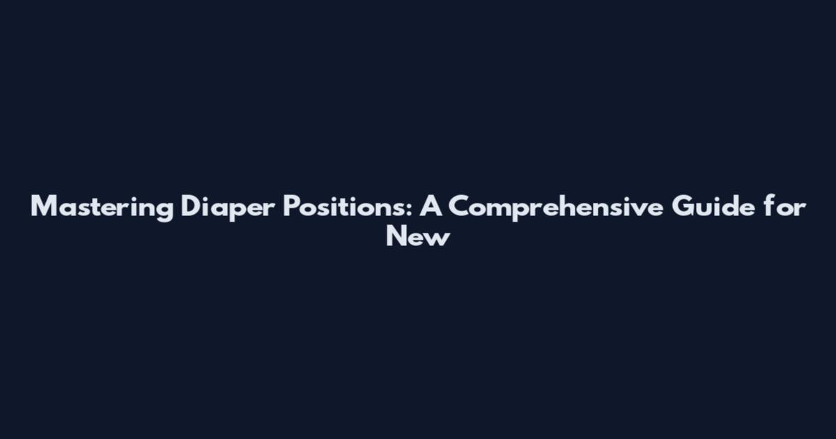 Mastering Diaper Positions: A Comprehensive Guide for New