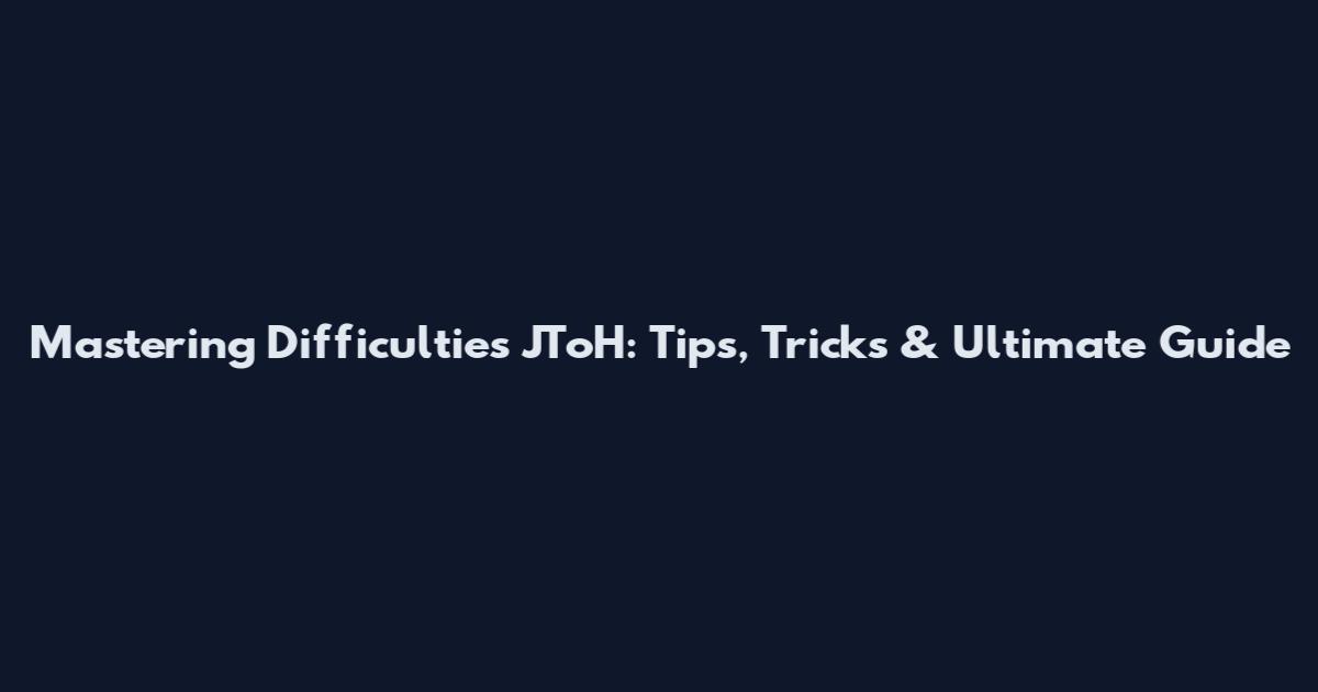 Mastering Difficulties JToH: Tips, Tricks & Ultimate Guide