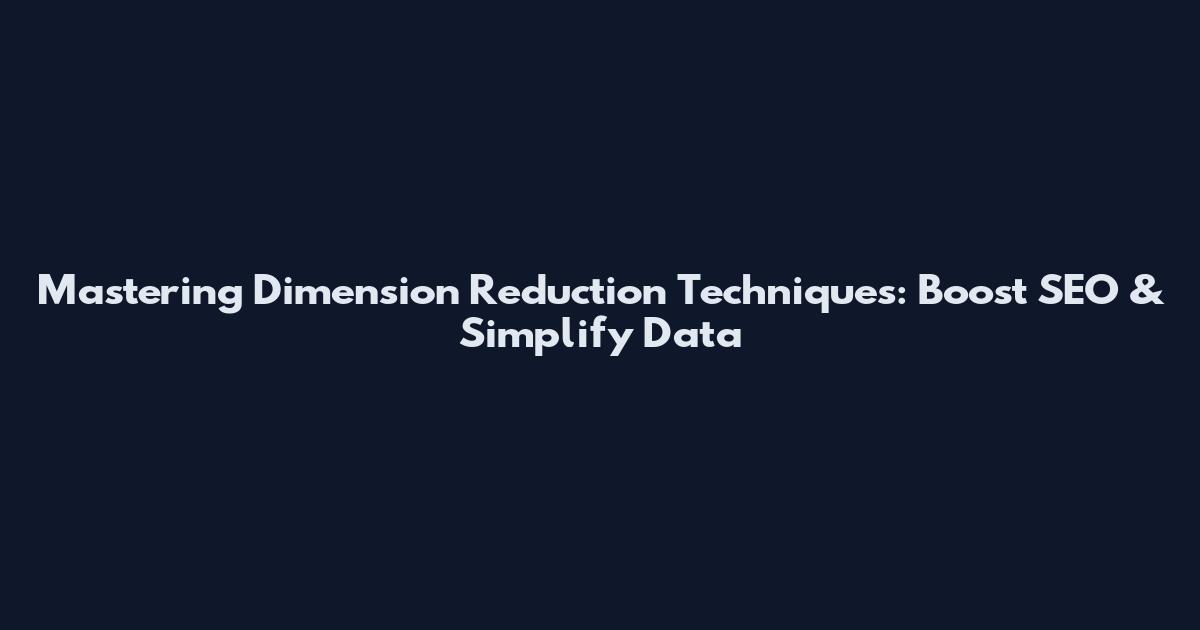Mastering Dimension Reduction Techniques: Boost SEO & Simplify Data