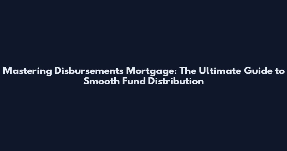 Mastering Disbursements Mortgage: The Ultimate Guide to Smooth Fund Distribution