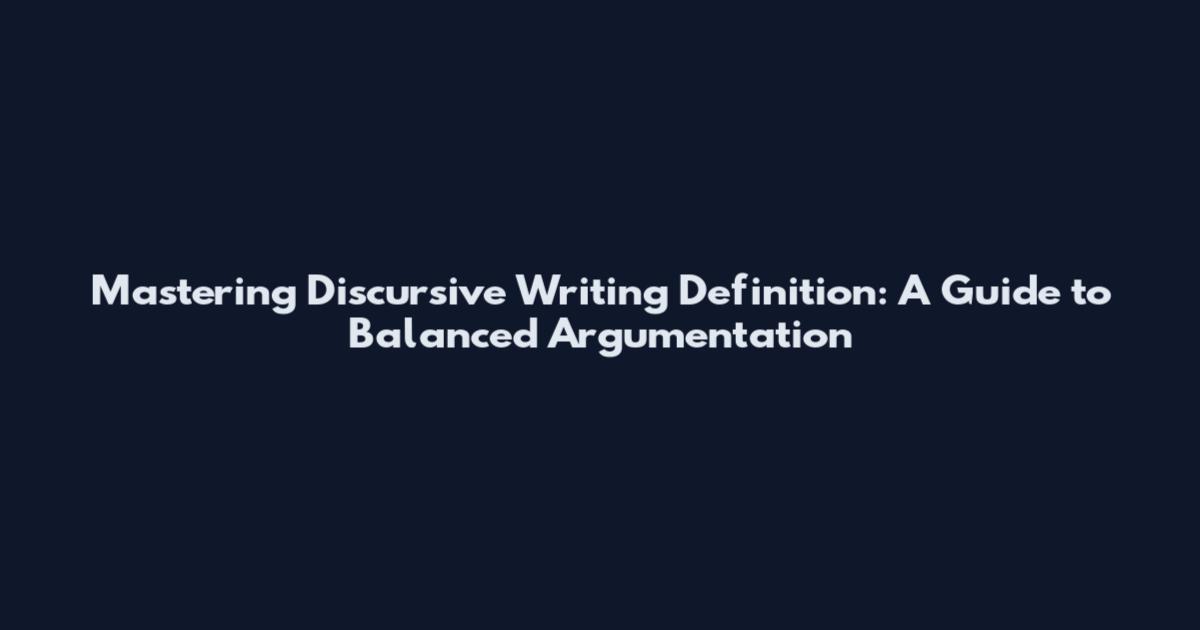 Mastering Discursive Writing Definition: A Guide to Balanced Argumentation
