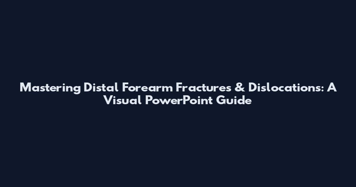 Mastering Distal Forearm Fractures & Dislocations: A Visual PowerPoint Guide