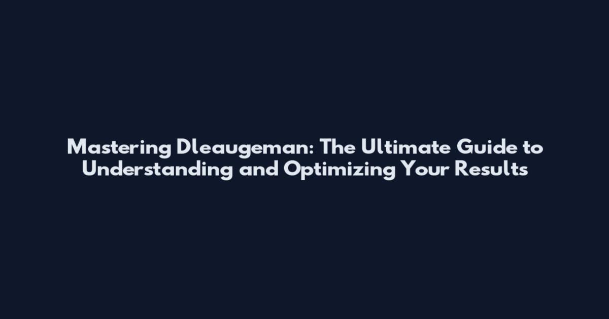 Mastering Dleaugeman: The Ultimate Guide to Understanding and Optimizing Your Results