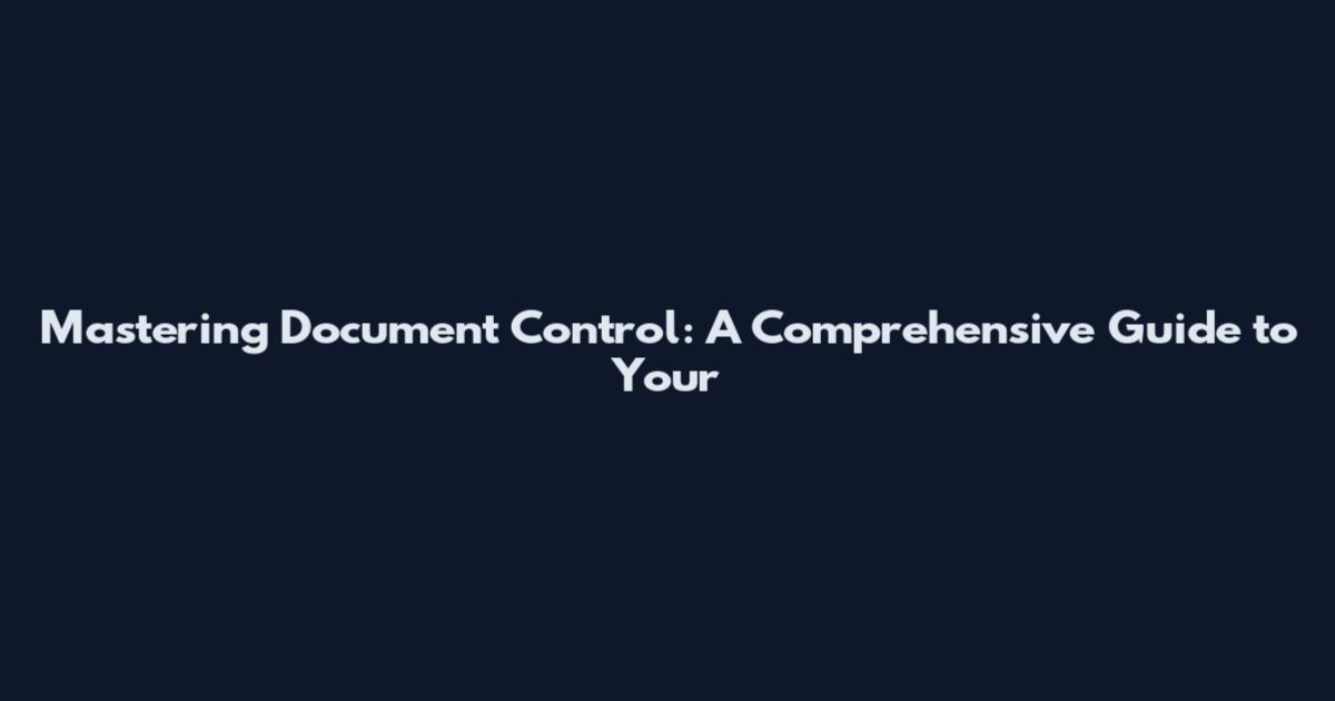 Mastering Document Control: A Comprehensive Guide to Your