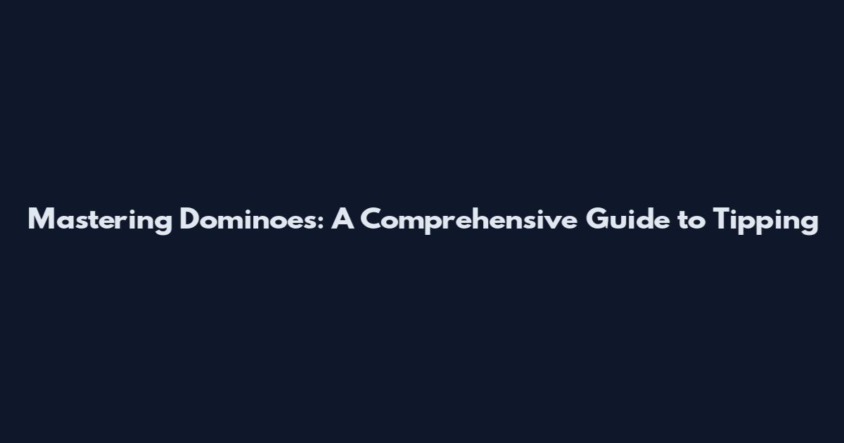 Mastering Dominoes: A Comprehensive Guide to Tipping