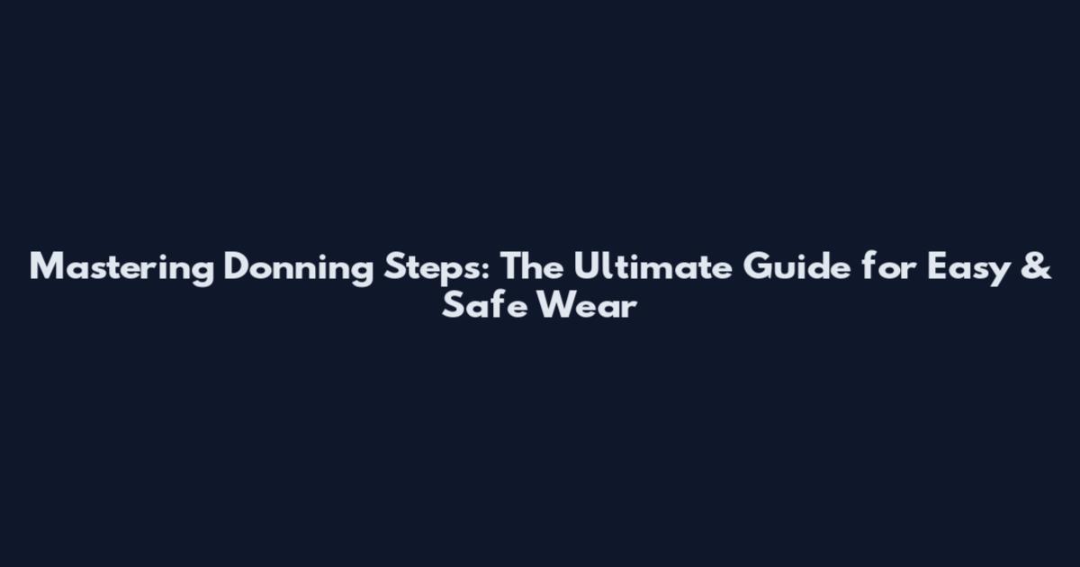 Mastering Donning Steps: The Ultimate Guide for Easy & Safe Wear