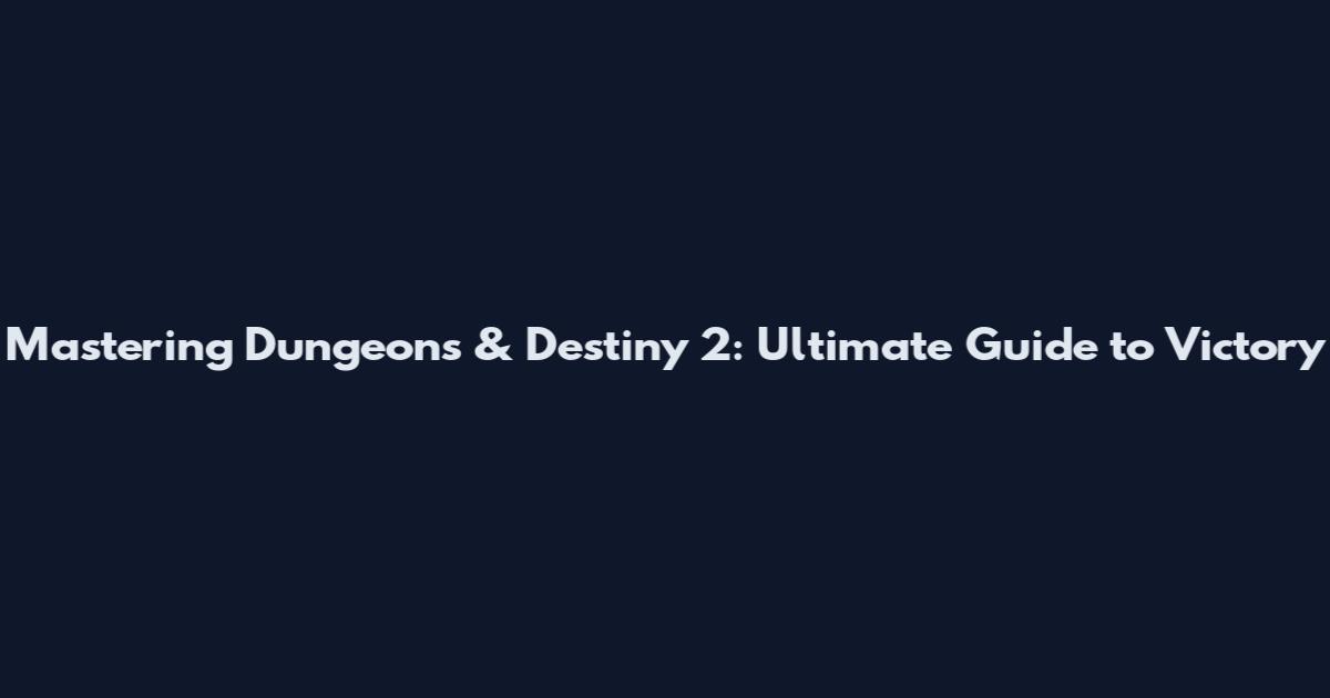 Mastering Dungeons & Destiny 2: Ultimate Guide to Victory