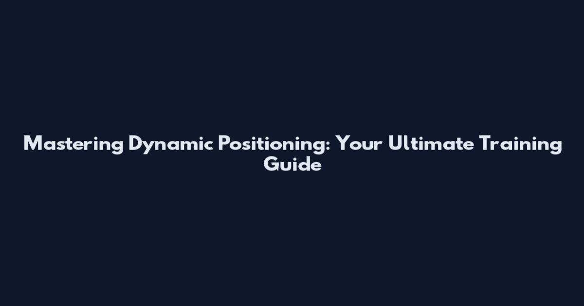 Mastering Dynamic Positioning: Your Ultimate Training Guide