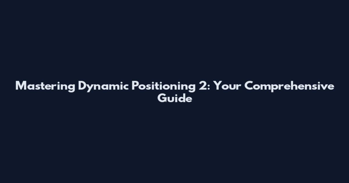 Mastering Dynamic Positioning 2: Your Comprehensive Guide