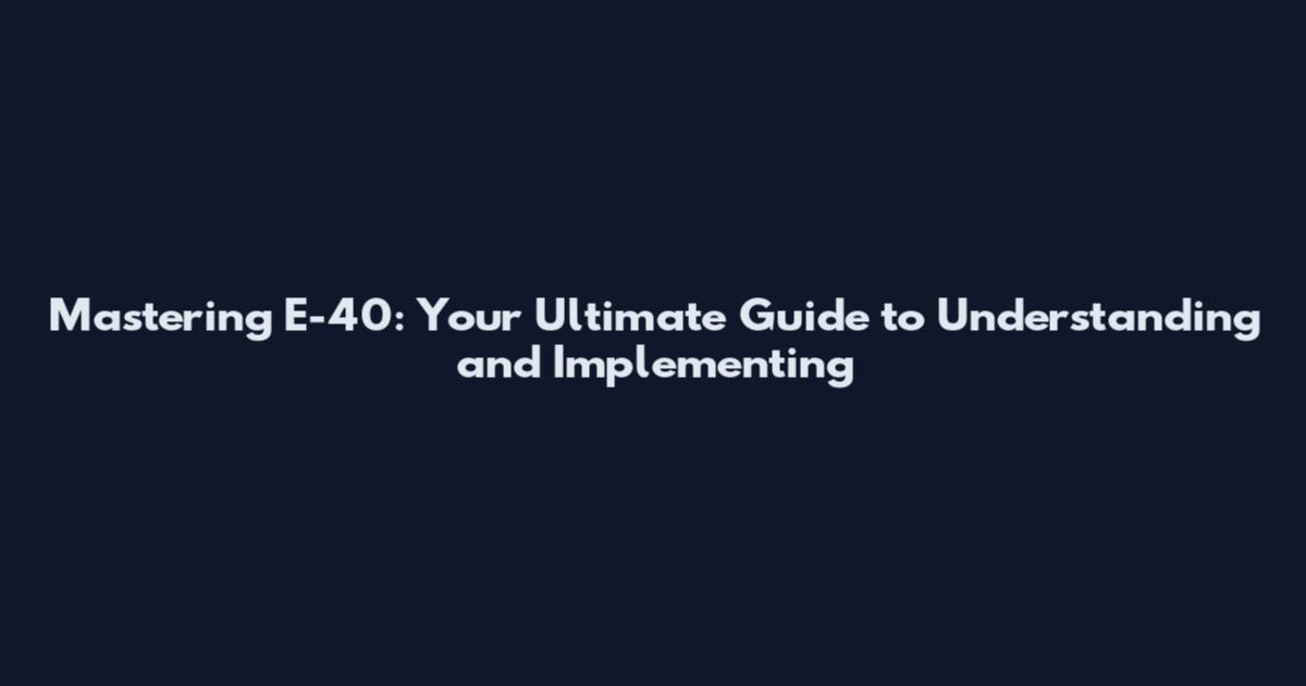 Mastering E-40: Your Ultimate Guide to Understanding and Implementing