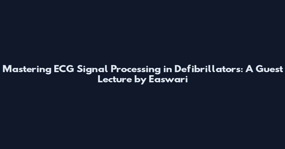 Mastering ECG Signal Processing in Defibrillators: A Guest Lecture by Easwari