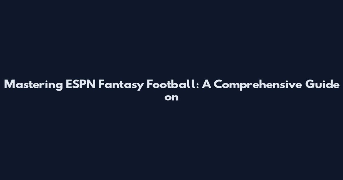 Mastering ESPN Fantasy Football: A Comprehensive Guide on