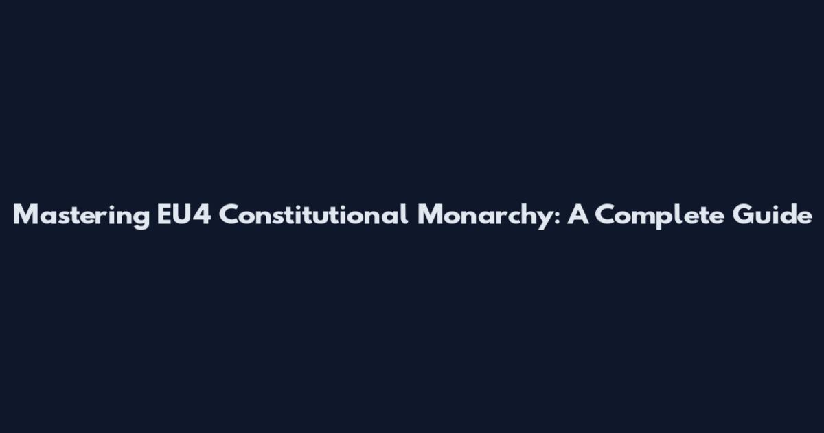 Mastering EU4 Constitutional Monarchy: A Complete Guide