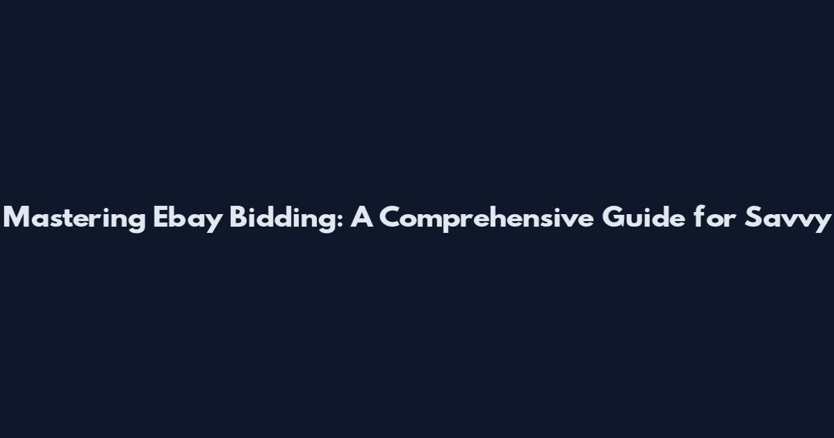 Mastering Ebay Bidding: A Comprehensive Guide for Savvy