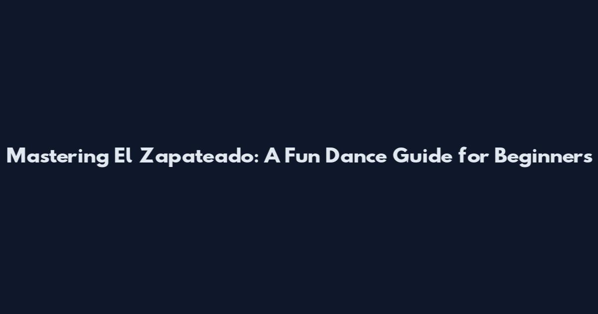 Mastering El Zapateado: A Fun Dance Guide for Beginners