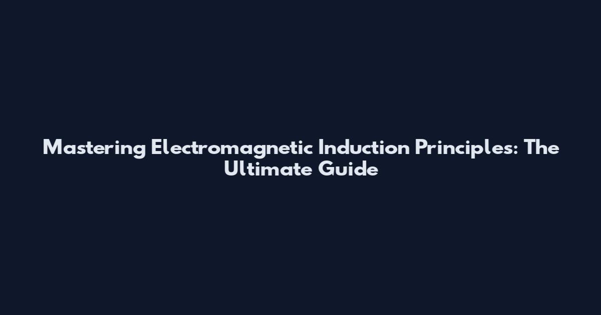 Mastering Electromagnetic Induction Principles: The Ultimate Guide