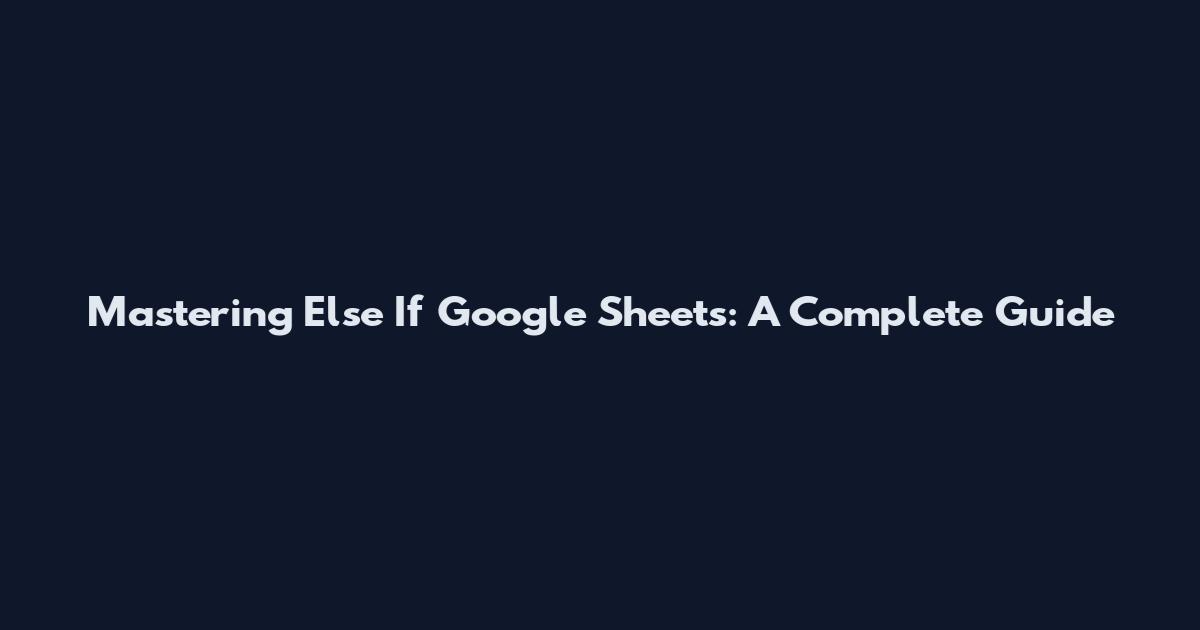 Mastering Else If Google Sheets: A Complete Guide