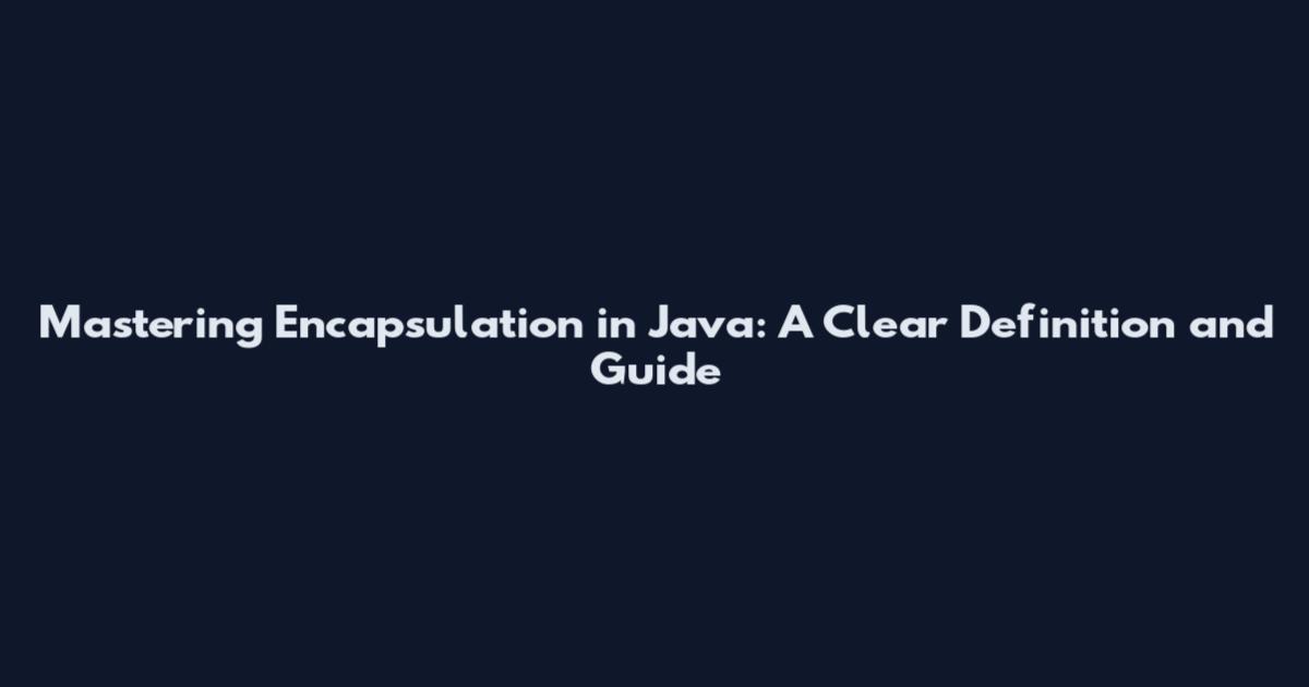 Mastering Encapsulation in Java: A Clear Definition and Guide