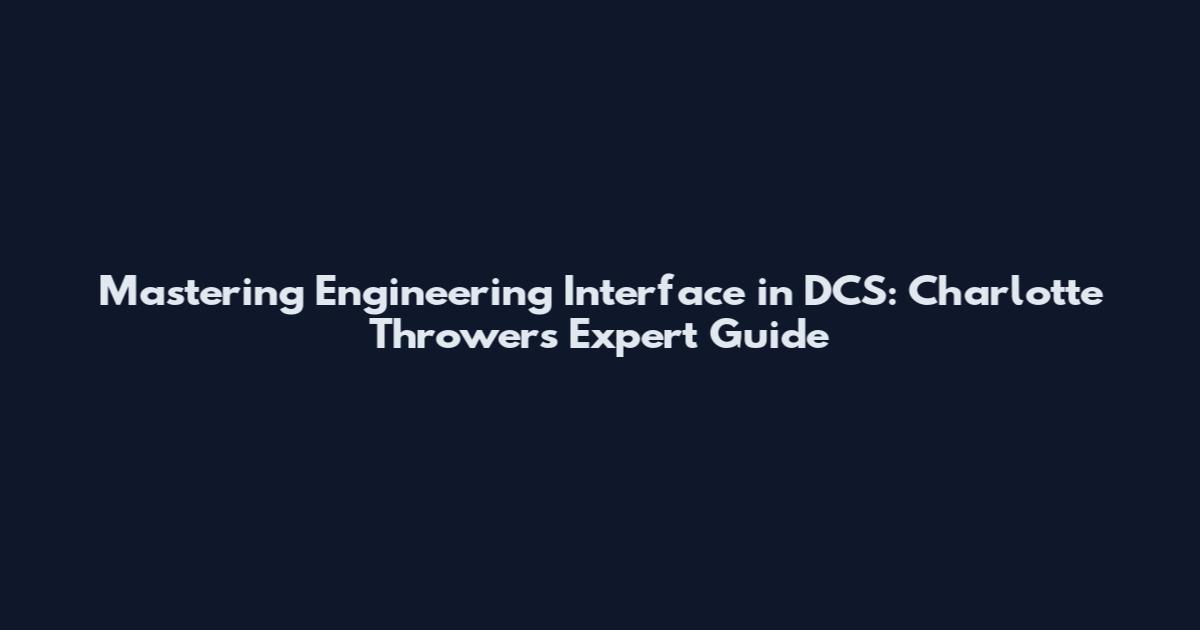 Mastering Engineering Interface in DCS: Charlotte Thrower's Expert Guide