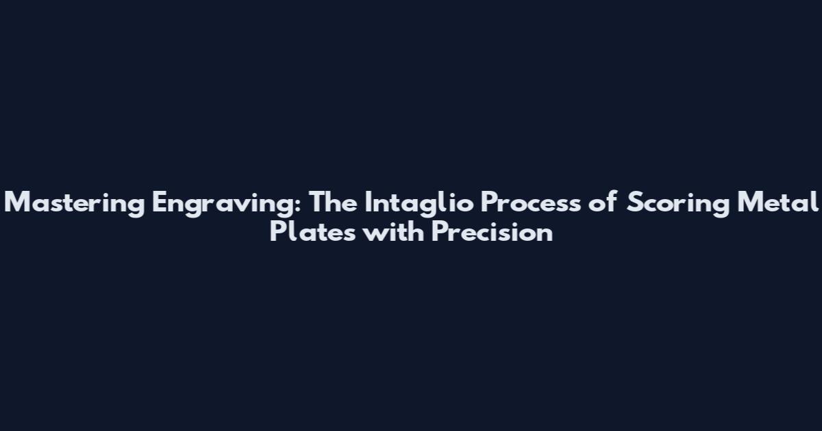 Mastering Engraving: The Intaglio Process of Scoring Metal Plates with Precision