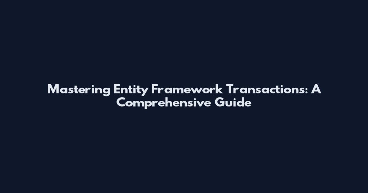 Mastering Entity Framework Transactions: A Comprehensive Guide