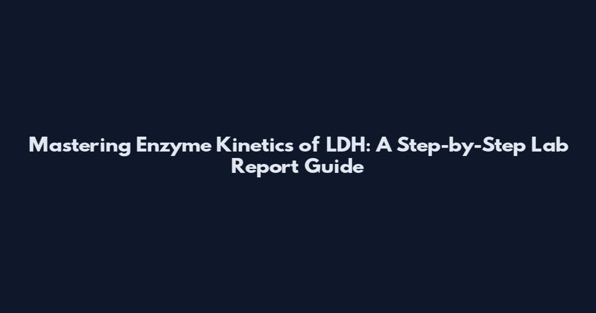 Mastering Enzyme Kinetics of LDH: A Step-by-Step Lab Report Guide