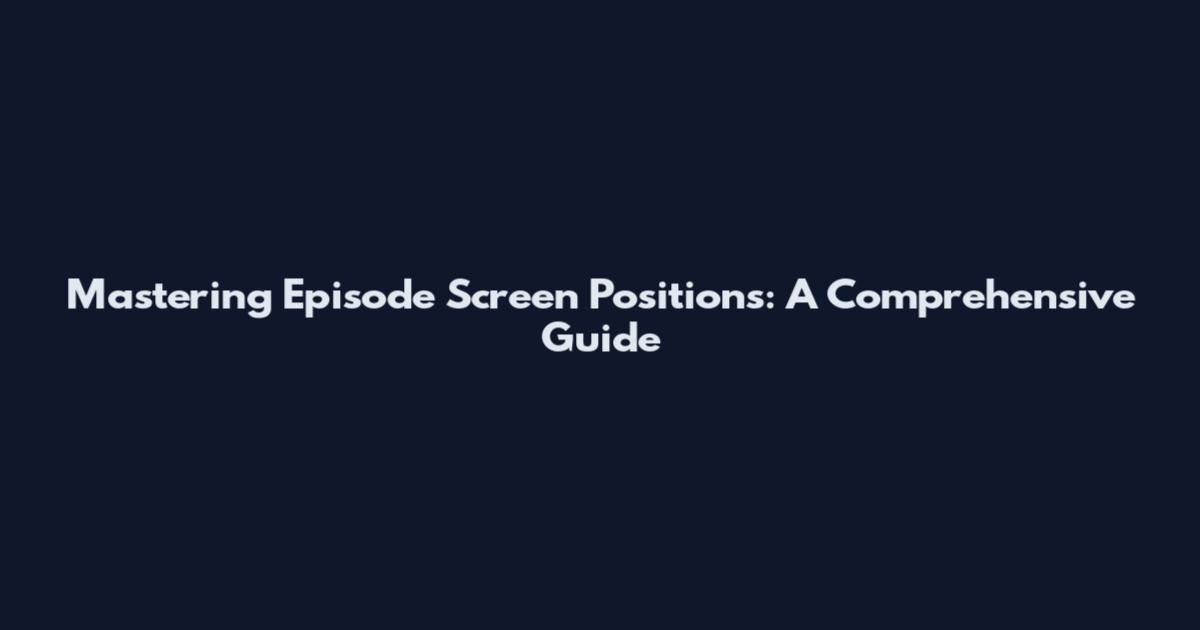 Mastering Episode Screen Positions: A Comprehensive Guide